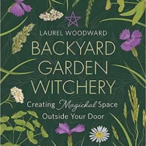 Backyard Garden Witchery By Laurel Woodward