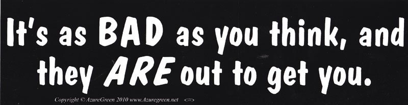 It’s As Bad As You Think, And They Are Out To Get You Bumper Sticker